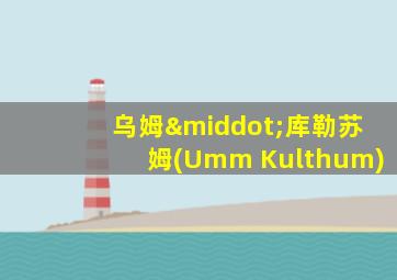 乌姆·库勒苏姆(Umm Kulthum)